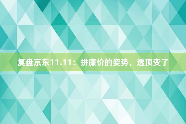 复盘京东11.11：拼廉价的姿势，透顶变了