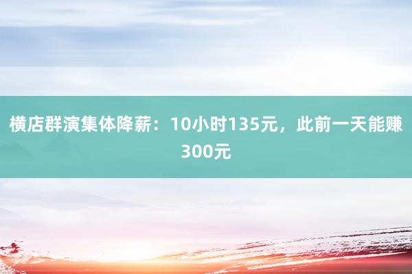 横店群演集体降薪：10小时135元，此前一天能赚300元