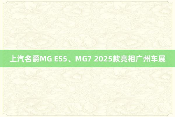 上汽名爵MG ES5、MG7 2025款亮相广州车展