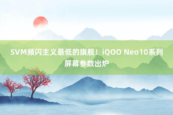 SVM频闪主义最低的旗舰！iQOO Neo10系列屏幕参数出炉