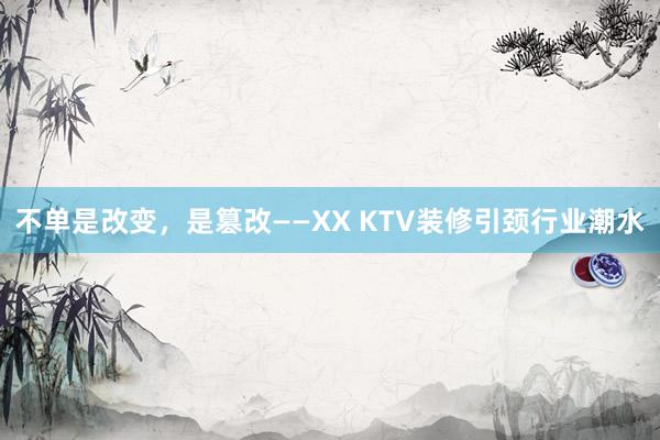 不单是改变，是篡改——XX KTV装修引颈行业潮水