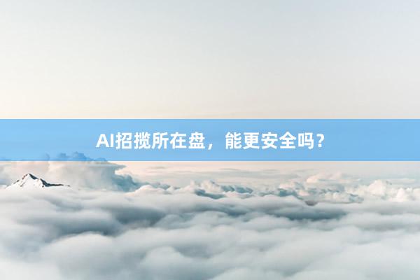 AI招揽所在盘，能更安全吗？