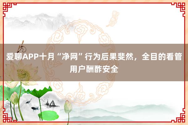 爱聊APP十月“净网”行为后果斐然，全目的看管用户酬酢安全