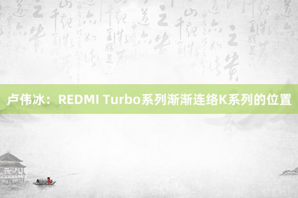 卢伟冰：REDMI Turbo系列渐渐连络K系列的位置