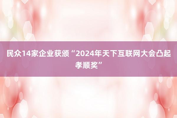 民众14家企业获颁“2024年天下互联网大会凸起孝顺奖”