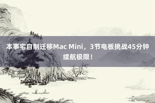 本事宅自制迁移Mac Mini，3节电板挑战45分钟续航极限！