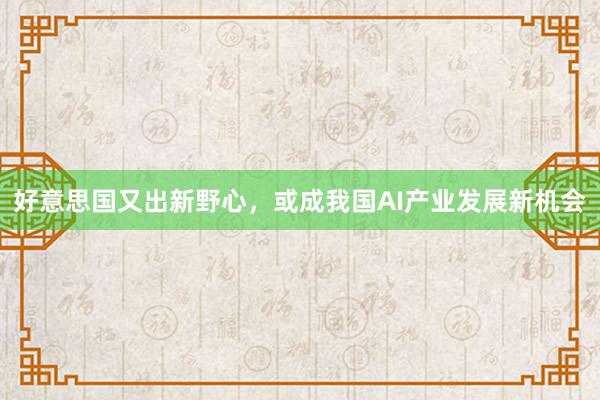 好意思国又出新野心，或成我国AI产业发展新机会