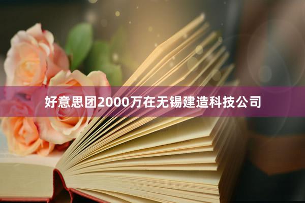 好意思团2000万在无锡建造科技公司