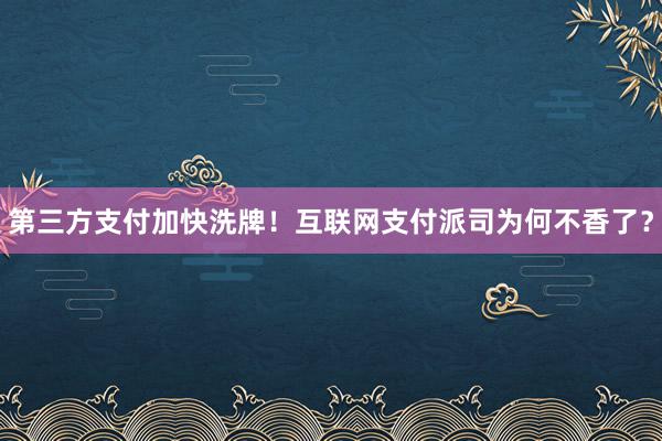 第三方支付加快洗牌！互联网支付派司为何不香了？