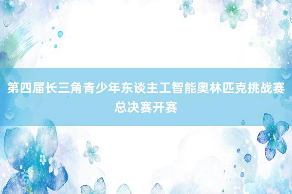 第四届长三角青少年东谈主工智能奥林匹克挑战赛总决赛开赛