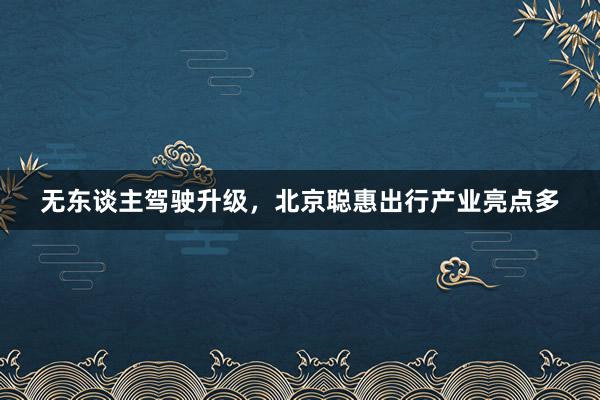 无东谈主驾驶升级，北京聪惠出行产业亮点多