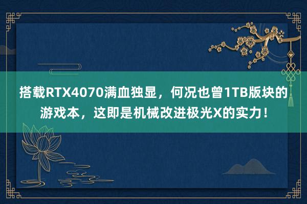 搭载RTX4070满血独显，何况也曾1TB版块的游戏本，这即是机械改进极光X的实力！