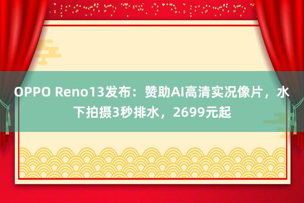 OPPO Reno13发布：赞助AI高清实况像片，水下拍摄3秒排水，2699元起