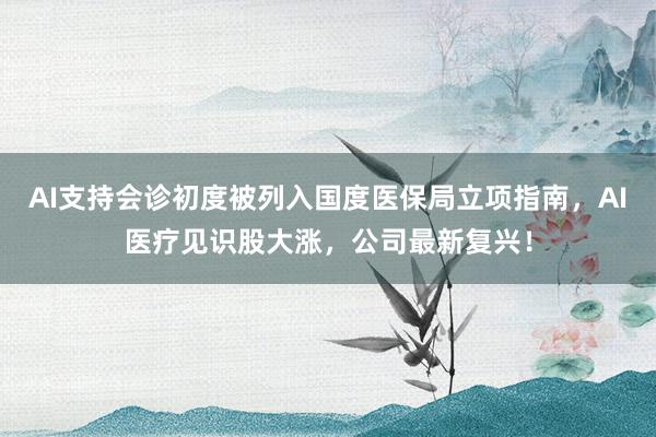 AI支持会诊初度被列入国度医保局立项指南，AI医疗见识股大涨，公司最新复兴！