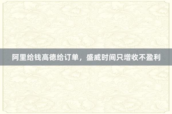 阿里给钱高德给订单，盛威时间只增收不盈利