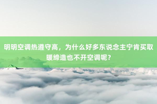 明明空调热遵守高，为什么好多东说念主宁肯买取暖缔造也不开空调呢？