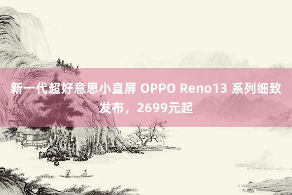 新一代超好意思小直屏 OPPO Reno13 系列细致发布，2699元起