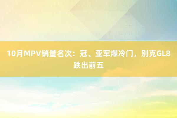 10月MPV销量名次：冠、亚军爆冷门，别克GL8跌出前五