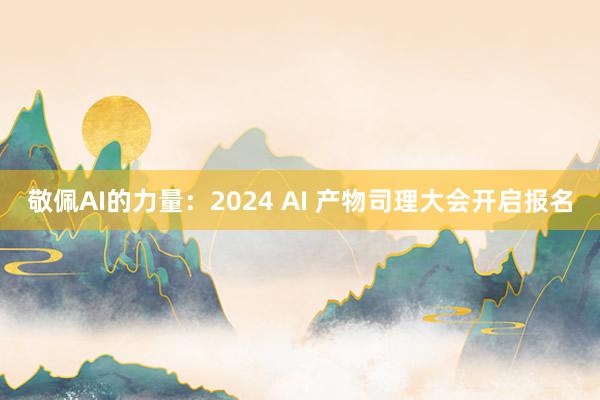 敬佩AI的力量：2024 AI 产物司理大会开启报名