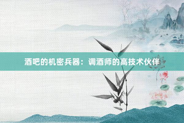 酒吧的机密兵器：调酒师的高技术伙伴