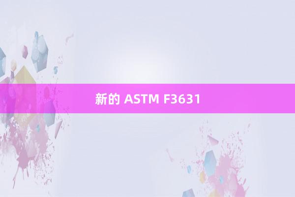 新的 ASTM F3631