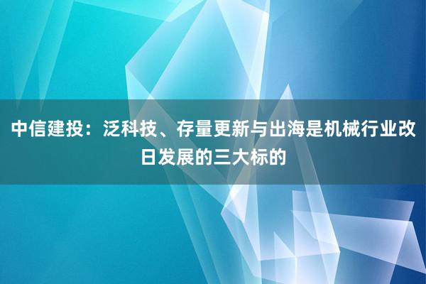 中信建投：泛科技、存量更新与出海是机械行业改日发展的三大标的