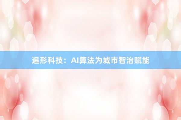 追形科技：AI算法为城市智治赋能