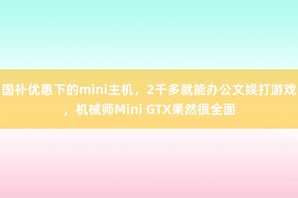 国补优惠下的mini主机，2千多就能办公文娱打游戏，机械师Mini GTX果然很全面