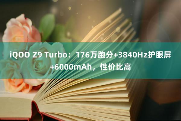 iQOO Z9 Turbo：176万跑分+3840Hz护眼屏+6000mAh，性价比高