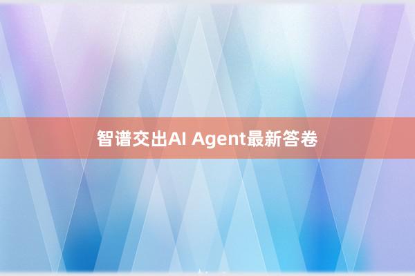 智谱交出AI Agent最新答卷