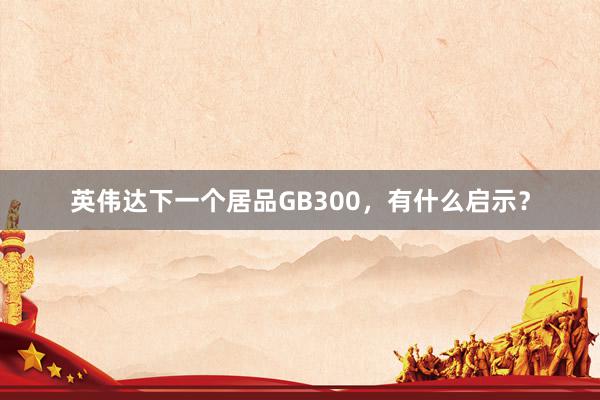 英伟达下一个居品GB300，有什么启示？