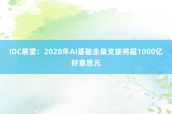 IDC展望：2028年AI基础圭臬支拨将超1000亿好意思元