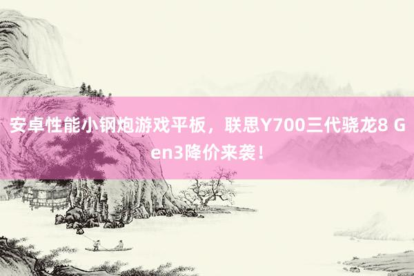 安卓性能小钢炮游戏平板，联思Y700三代骁龙8 Gen3降价来袭！