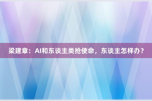 梁建章：AI和东谈主类抢使命，东谈主怎样办？