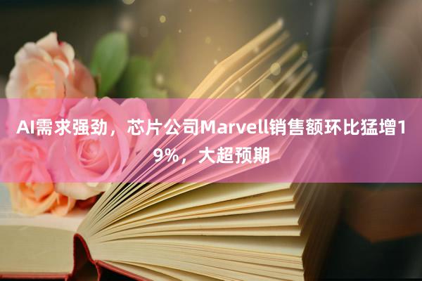 AI需求强劲，芯片公司Marvell销售额环比猛增19%，大超预期