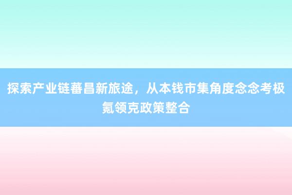 探索产业链蕃昌新旅途，从本钱市集角度念念考极氪领克政策整合