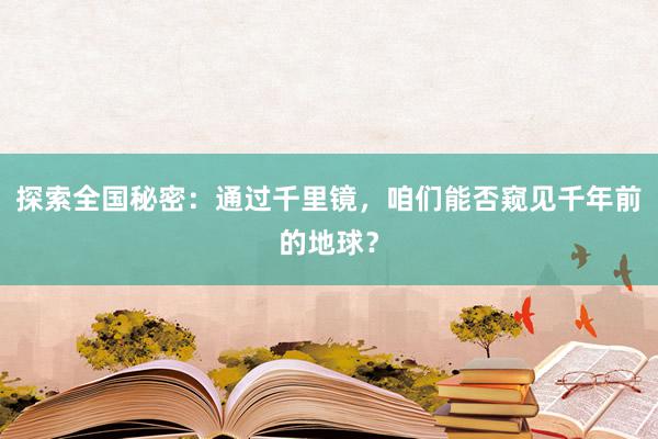 探索全国秘密：通过千里镜，咱们能否窥见千年前的地球？