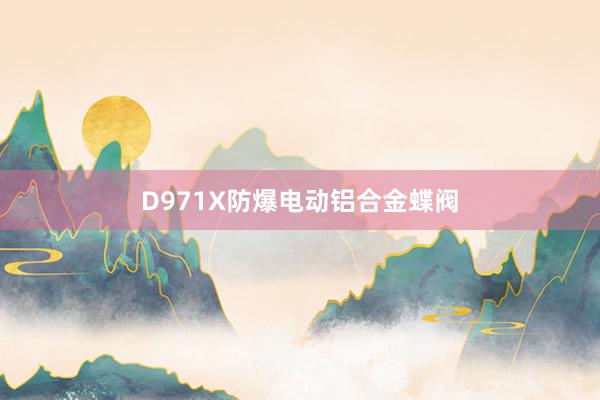 D971X防爆电动铝合金蝶阀