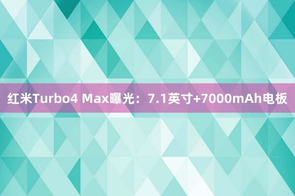 红米Turbo4 Max曝光：7.1英寸+7000mAh电板