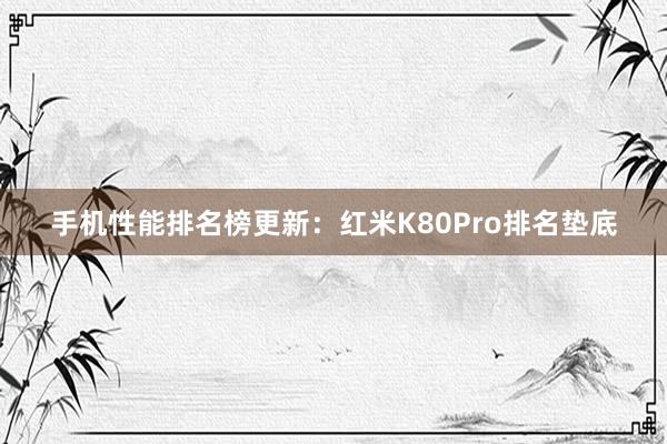 手机性能排名榜更新：红米K80Pro排名垫底