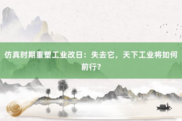 仿真时期重塑工业改日：失去它，天下工业将如何前行？