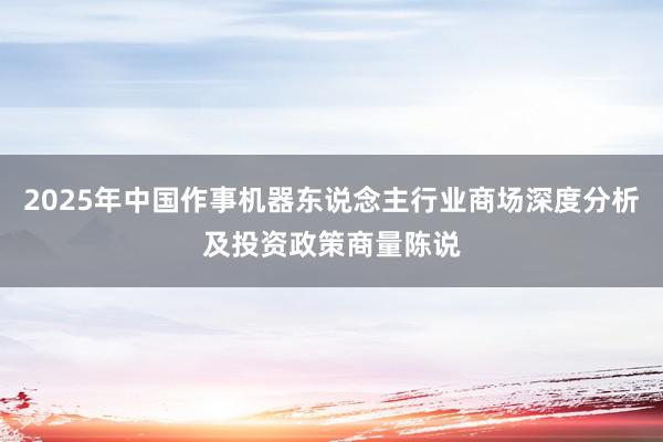 2025年中国作事机器东说念主行业商场深度分析及投资政策商量陈说