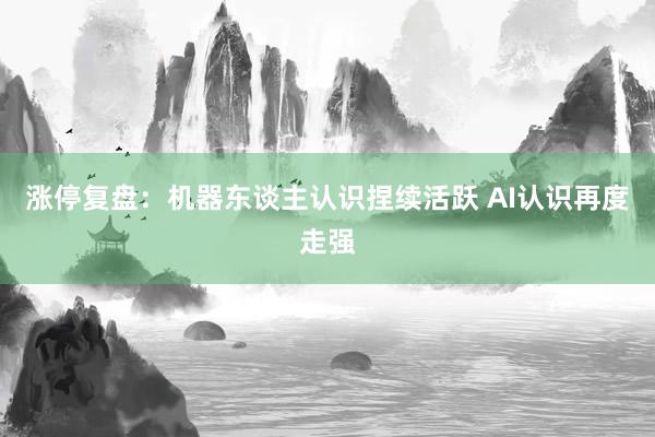 涨停复盘：机器东谈主认识捏续活跃 AI认识再度走强