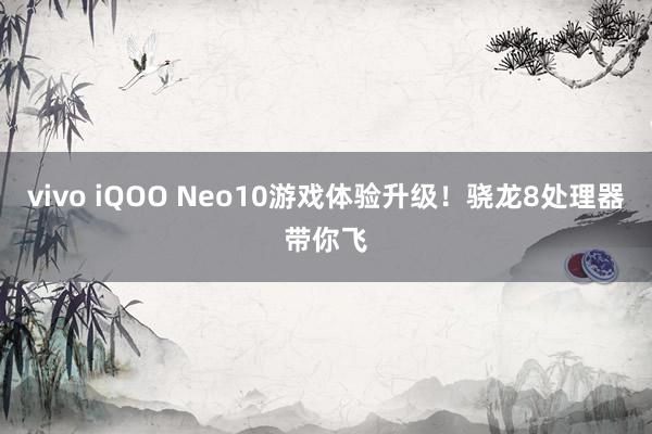 vivo iQOO Neo10游戏体验升级！骁龙8处理器带你飞