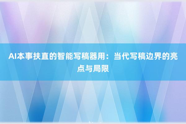 AI本事扶直的智能写稿器用：当代写稿边界的亮点与局限