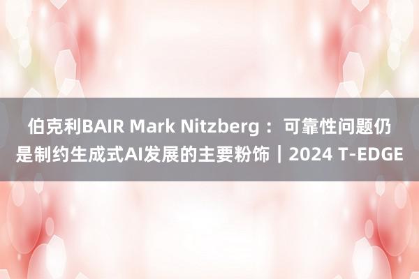 伯克利BAIR Mark Nitzberg ：可靠性问题仍是制约生成式AI发展的主要粉饰｜2024 T-EDGE