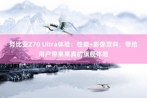 努比亚Z70 Ultra体验：性能+影像双料，带给用户带来果真的旗舰体验