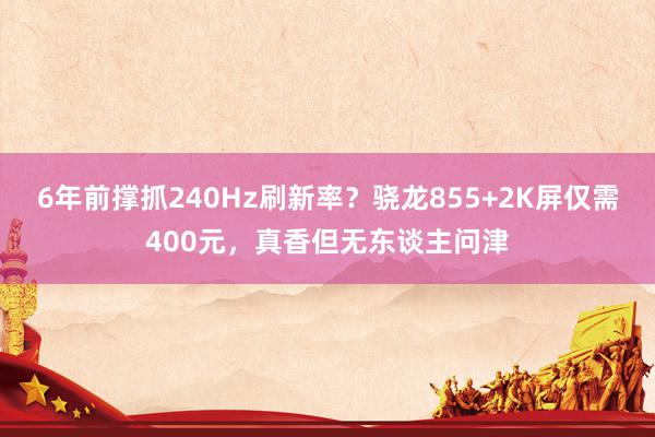 6年前撑抓240Hz刷新率？骁龙855+2K屏仅需400元，真香但无东谈主问津