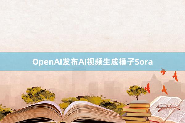 OpenAI发布AI视频生成模子Sora