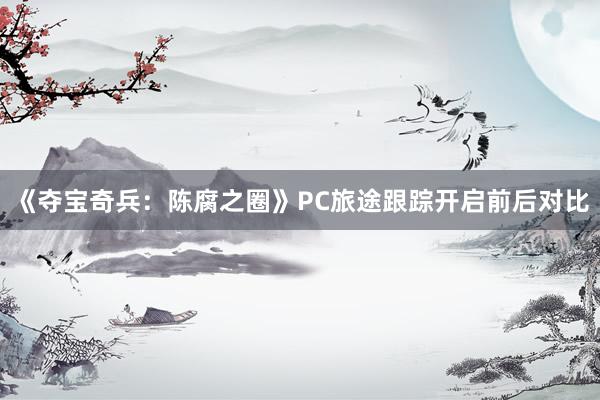 《夺宝奇兵：陈腐之圈》PC旅途跟踪开启前后对比